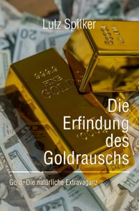 Die Erfindung des Goldrauschs - Lutz Spilker - E-Book