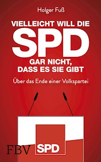 Vielleicht will die SPD gar nicht, dass es sie gibt - Holger Fuß - E-Book