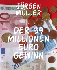 Der 39 Millionen Euro Gewinn - Jürgen Müller - E-Book