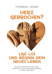 Herz gebrochen? Lass los und beginn dein neues Leben - Thomas Jäggi - E-Book
