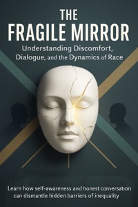 The Fragile Mirror Understanding Discomfort, Dialogue, and the Dynamics of Race - Sarah Whitfield - E-Book