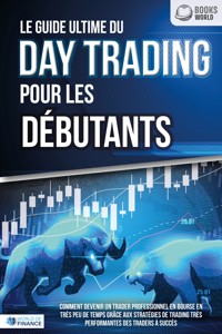 Le guide ultime du DAY TRADING POUR LES DÉBUTANTS: Comment devenir un trader professionnel en bourse en très peu de temps grâce aux stratégies de trading très performantes des traders à succès - World of Finance - E-Book