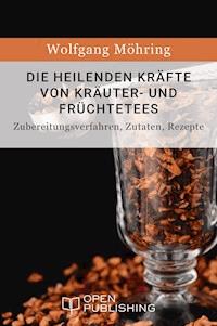 Die heilenden Kräfte von Kräuter- und Früchtetees - Zubereitungsverfahren, Zutaten, Rezepte - Wolfgang Möhring - E-Book
