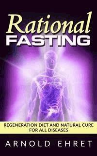 Rational Fasting - Regeneration Diet And Natural Cure For All Diseases - Arnold Ehret - E-Book