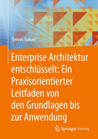 Enterprise Architektur entschlüsselt: Ein Praxisorientierter Leitfaden von den Grundlagen bis zur Anwendung - Dennis Suhari - E-Book