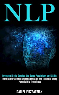 Nlp: Leverage Nlp to Develop the Same Psychology and Skills (Learn Conversational Hypnosis for Sales and Influence Using Powerful Nlp Techniques) - Daniel Fitzpatrick - kostenlos E-Book