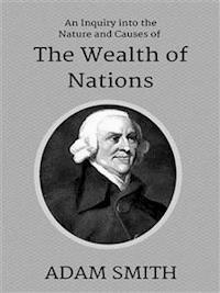 An Inquiry into the Nature and Causes of the Wealth of Nations - Adam Smith - E-Book