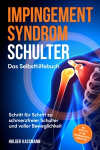 Impingement Syndrom Schulter - Das Selbsthilfebuch: Schritt für Schritt zu schmerzfreier Schulter und voller Beweglichkeit - inkl. Selbsttest, 30-Tage-Behandlungsplan, Übungen uvm. - Holger Kassmann - E-Book