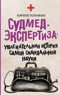 Судмедэкспертиза. Увлекательная история самой скандальной науки - Кирилл Галанкин - E-Book