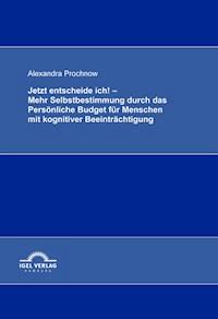 Jetzt entscheide ich! - Mehr Selbstbestimmung durch das Persönliche Budget für Menschen mit kognitiver Beeinträchtigung - Alexandra Prochnow - E-Book