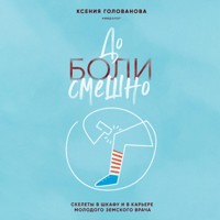 До боли смешно. Скелеты в шкафу и в карьере молодого земского врача - Ксения Голованова - Hörbuch