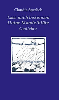 Lass mich bekennen Deine Mandelblüte - Claudia Sperlich - E-Book
