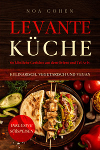 Levante Küche: 60 köstliche Gerichte aus dem Orient und Tel Aviv - kulinarisch, vegetarisch und vegan | Inklusive Süßspeisen - Noa Cohen - E-Book