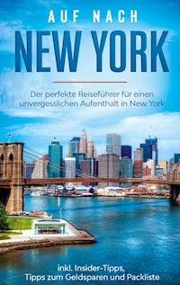 Auf nach New York: Der perfekte Reiseführer für einen unvergesslichen Aufenthalt in New York inkl. Insider-Tipps, Tipps zum Geldsparen und Packliste - Ramona Sonnenberg - E-Book
