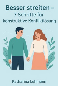 Besser streiten – 7 Schritte für konstruktive Konfliktlösung - Katharina Lehmann - E-Book