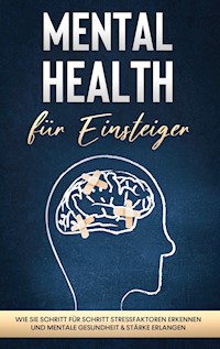 Mental Health für Einsteiger: Wie Sie Schritt für Schritt Stressfaktoren erkennen und mentale Gesundheit & Stärke erlangen - Sonja Nassauer - E-Book