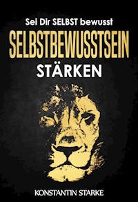 Sei Dir SELBST bewusst - Selbstbewusstsein stärken: Mit dem Buch Selbstbewusstsein stärken mehr Selbstvertrauen gewinnen - Konstantin Starke - E-Book
