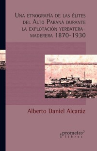 Una etnografía de las élites del Alto Paraná durante la explotación yerbatera-maderera 1870-1930 - Alberto Daniel Alcaráz - E-Book