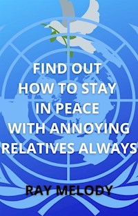 Find Out How To Stay In Peace With Annoying Relatives Always - Ray Melody - E-Book