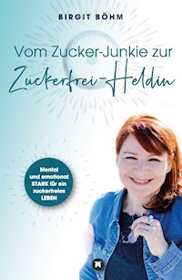 Vom Zucker-Junkie zur Zuckerfrei-Heldin - Birgit Böhm - E-Book