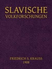 Slavische Volkforschungen Abhandlungen über Glauben, Gewohnheitrechte, Sitten, Bräuche und die Guslarenlieder der Südslaven - Krauss, Friedrich S. - kostenlos E-Book