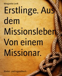 Erstlinge. Aus dem Missionsleben. Von einem Missionar. - Margarete Lenk - E-Book