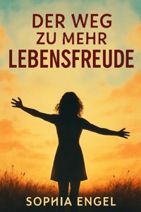 "Der Weg zu mehr Lebensfreude: Wie du deinen Urschmerz heilst und die Freude zurückgewinnst" - Sophia Engel - E-Book