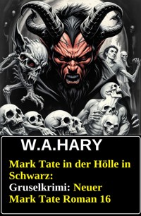 Mark Tate in der Hölle in Schwarz: Gruselkrimi: Neuer Mark Tate Roman 16 - W. A.  Hary - E-Book