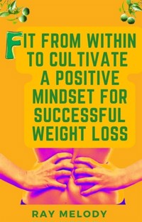 Fit from Within to Cultivate a Positive Mind-Set for Successful Weight Loss - MELODY RAY - E-Book