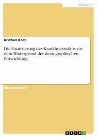 Die Finanzierung des Krankheitsrisikos vor dem Hintergrund der demographischen Entwicklung - Kristian Koch - E-Book