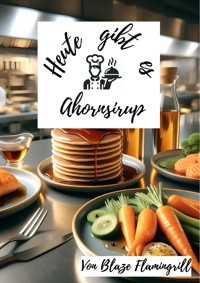 Heute gibt es - Ahornsirup - Blaze Flamingrill - E-Book