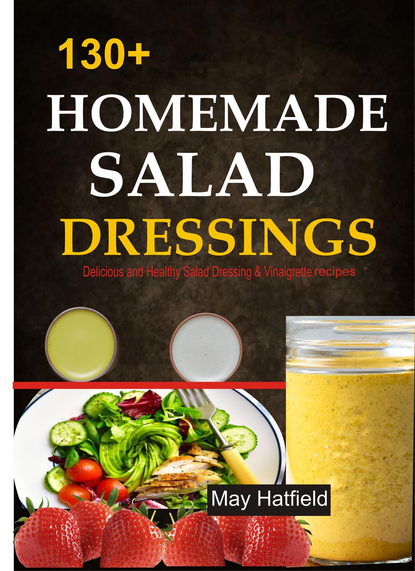 130+ Homemade Salad Dressings Delicious and Healthy Salad Dressing & Vinaigrette recipes - May Hatfield - E-Book