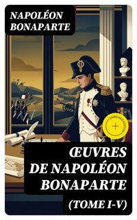 Œuvres de Napoléon Bonaparte (Tome I-V) - Napoléon Bonaparte - E-Book