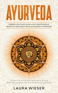 Ayurveda - Körper und Geist durch die traditionelle indische Heilkunst ins Gleichgewicht bringen - Laura Wieser - E-Book