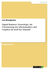Digital Business. Futurologie, die Uberisierung des Arbeitsmarktes und Graphen als Stoff der Zukunft? - Lars Brengmann - E-Book