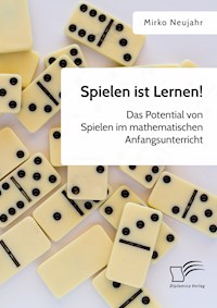 Spielen ist Lernen! Das Potential von Spielen im mathematischen Anfangsunterricht - Mirko Neujahr - E-Book