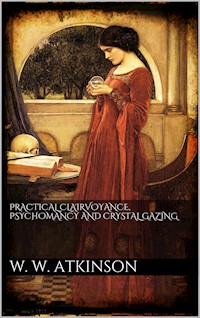 Practical clairvoyance, psychomancy and crystal gazing - William Walker Atkinson - E-Book