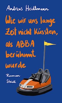 Wie wir uns lange Zeit nicht küssten, als ABBA berühmt wurde - Andreas Heidtmann - E-Book