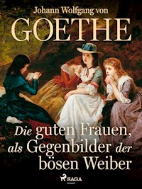 Die guten Frauen, als Gegenbilder der bösen Weiber - Johann Wolfgang von Goethe - E-Book