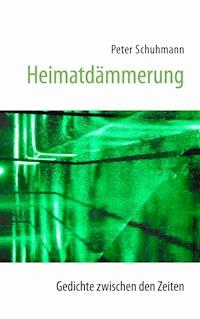 Heimatdämmerung - Gedichte zwischen den Zeiten - Peter Schuhmann - E-Book