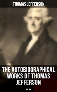 The Autobiographical Works of Thomas Jefferson (Vol. 1-4) - Thomas Jefferson - E-Book
