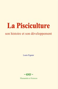 La Pisciculture : son histoire et son développement - Louis Figuier - E-Book