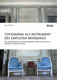 Topsharing als Instrument des Employer-Brandings. Wie Jobsharing für Führungskräfte arbeitsrechtlich umgesetzt werden kann - Rica Steller - E-Book