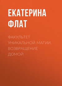 Факультет уникальной магии. Возвращение домой - Екатерина Флат - E-Book