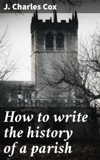 How to write the history of a parish - J. Charles Cox - E-Book