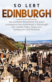 So lebt Edinburgh: Der perfekte Reiseführer für einen unvergesslichen Aufenthalt in Edinburgh inkl. Insider-Tipps, Tipps zum Geldsparen und Packliste - Alina Buche - E-Book