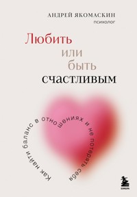 Любить или быть счастливым. Как найти баланс в отношениях и не потерять себя - Андрей Якомаскин - E-Book