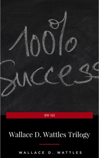 Wallace D. Wattles Trilogy: The Science of Getting Rich, The Science of Being Well and The Science of Being Great - Wallace D. Wattles - E-Book
