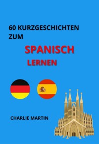 60 Kurzgeschichten zum Spanischlernen - Charlie Martin - E-Book