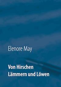 Von Hirschen Lämmern und Löwen - Elenore May - E-Book